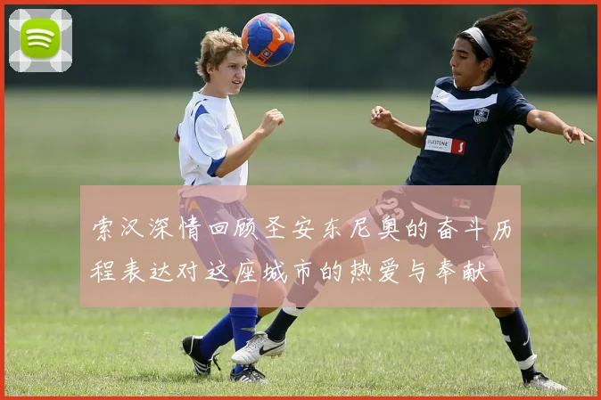 索汉深情回顾圣安东尼奥的奋斗历程表达对这座城市的热爱与奉献