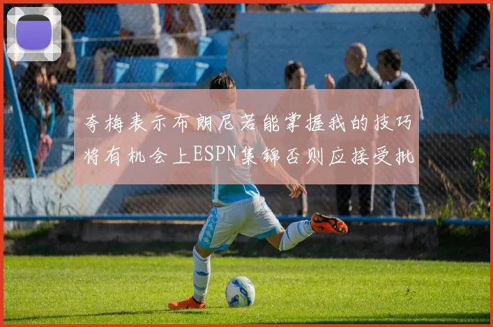 夸梅表示布朗尼若能掌握我的技巧将有机会上ESPN集锦否则应接受批评