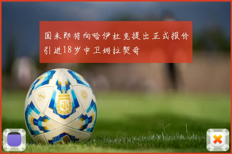国米即将向哈伊杜克提出正式报价引进18岁中卫姆拉契奇