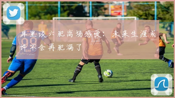 库里谈六犯离场感受：未来生涯或许不会再犯满了