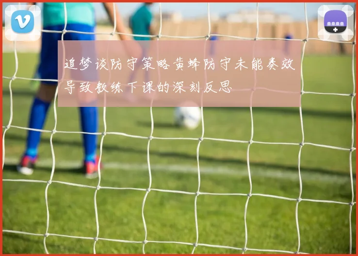 追梦谈防守策略黄蜂防守未能奏效导致教练下课的深刻反思