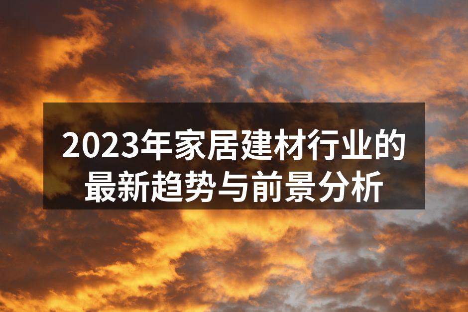 2023年家居建材行业的最新趋势与前景分析