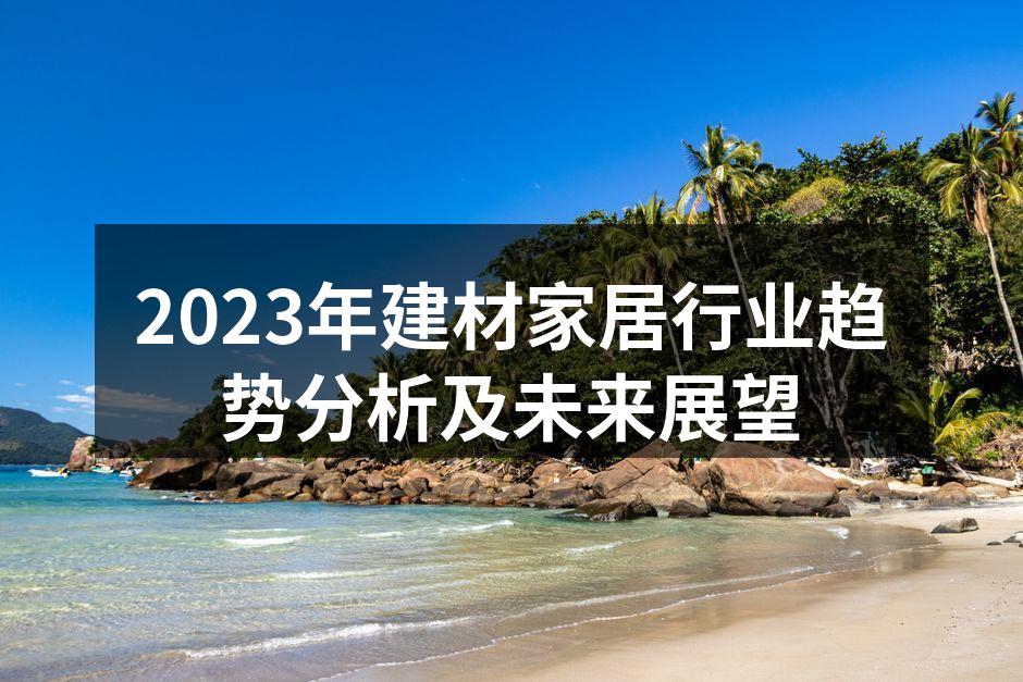 2023年建材家居行业趋势分析及未来展望