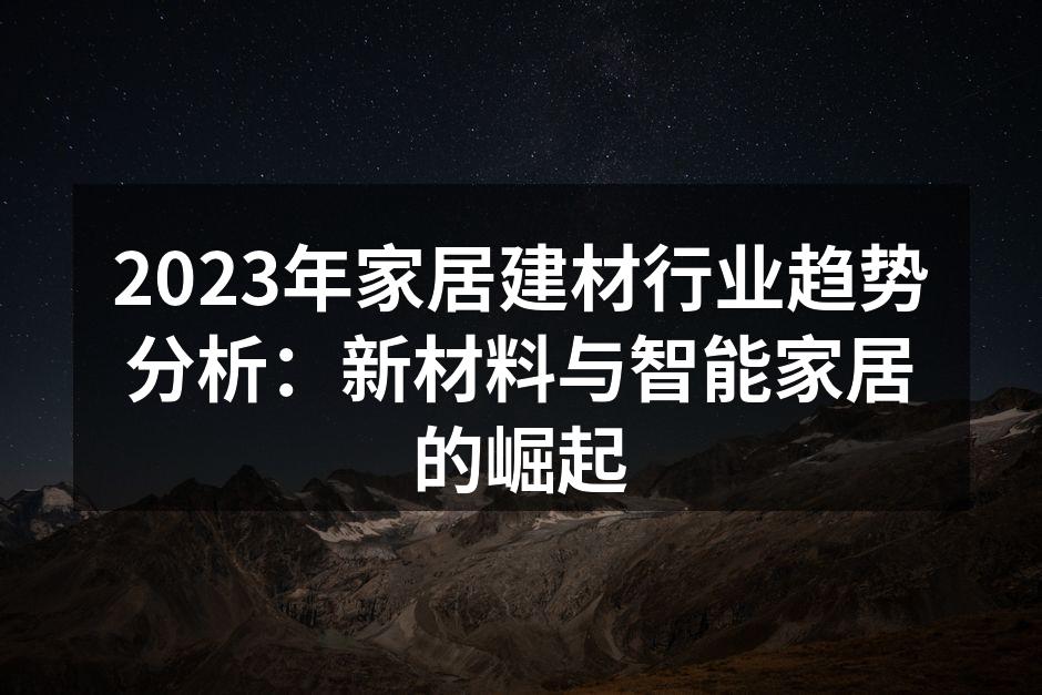 2023年家居建材行业趋势分析：新材料与智能家居的崛起